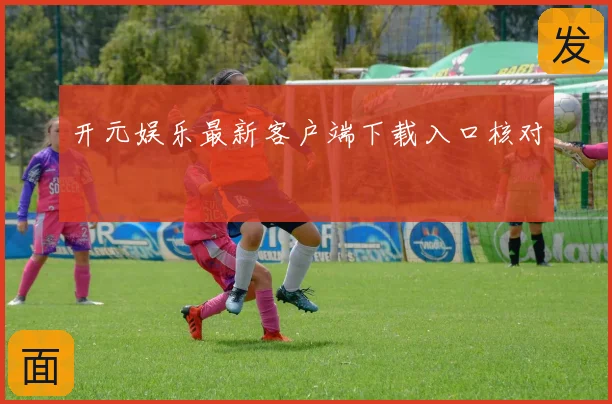 开元娱乐最新客户端下载入口核对