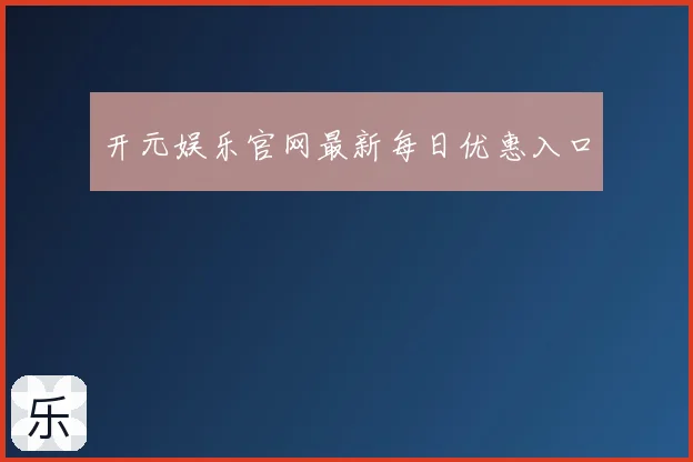开元娱乐官网最新每日优惠入口