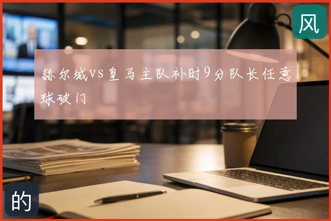 赫尔城vs皇马主队补时9分队长任意球破门