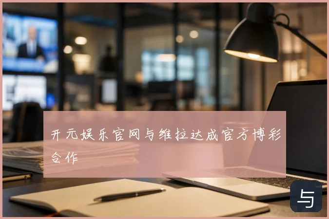 开元娱乐官网与维拉达成官方博彩合作