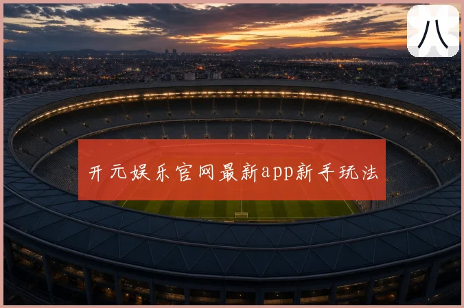 开元娱乐官网最新app新手玩法