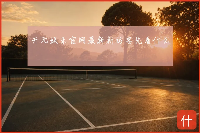 开元娱乐官网最新新访客先看什么