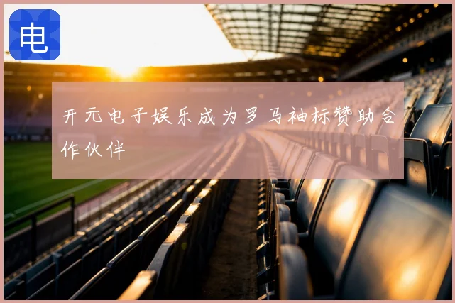 开元电子娱乐成为罗马袖标赞助合作伙伴