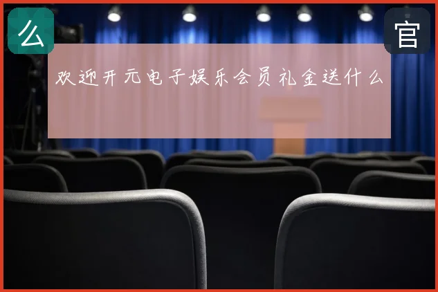 欢迎开元电子娱乐会员礼金送什么