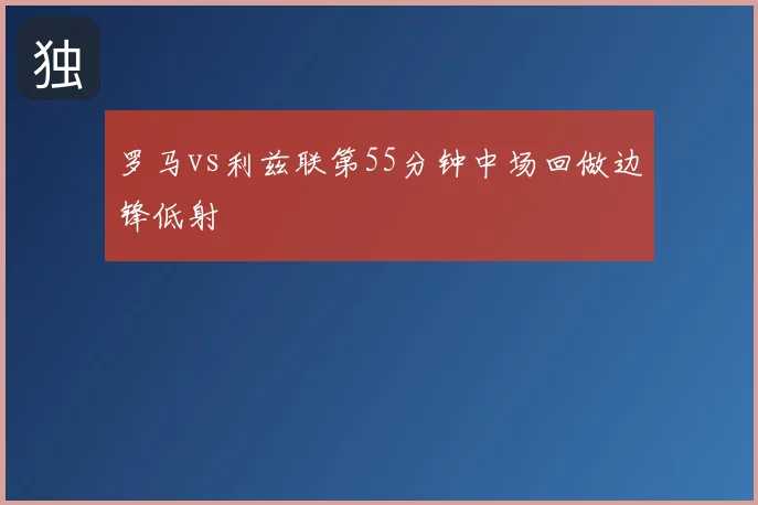 罗马vs利兹联第55分钟中场回做边锋低射