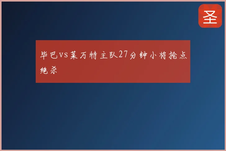 毕巴vs莱万特主队27分钟小将抢点绝杀