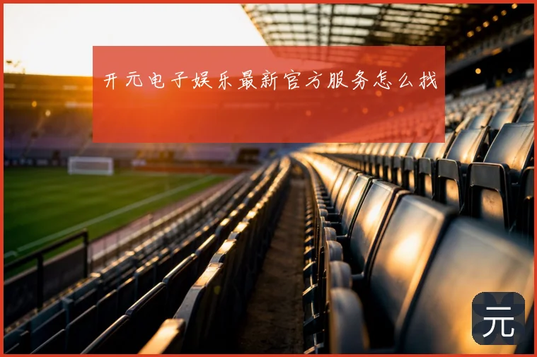 开元电子娱乐最新官方服务怎么找