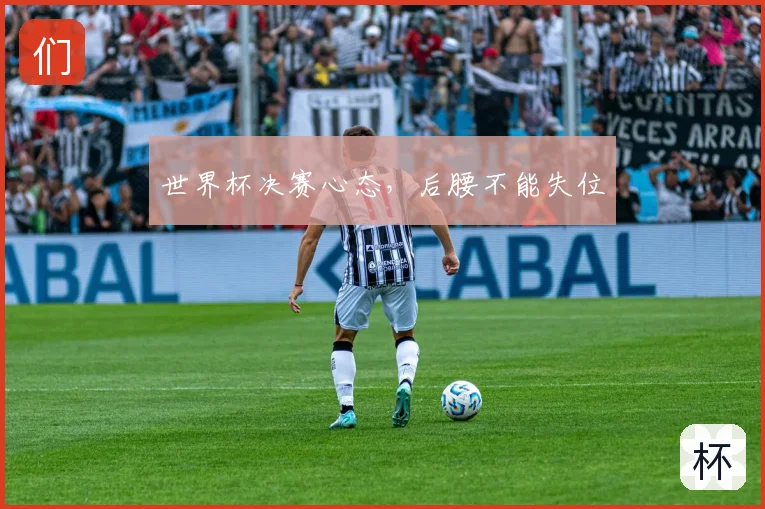 世界杯决赛心态，后腰不能失位