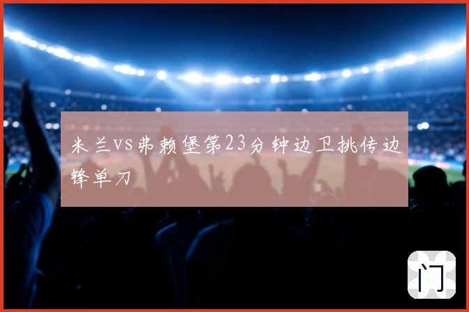 米兰vs弗赖堡第23分钟边卫挑传边锋单刀